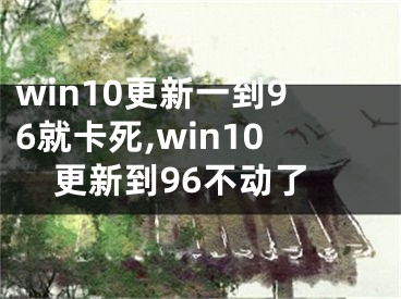 win10更新一到96就卡死,win10更新到96不動(dòng)了