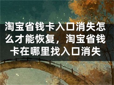 淘寶省錢卡入口消失怎么才能恢復(fù)，淘寶省錢卡在哪里找入口消失