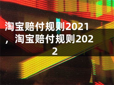 淘寶賠付規(guī)則2021，淘寶賠付規(guī)則2022