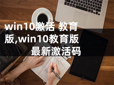 win10激活 教育版,win10教育版最新激活碼