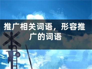 推廣相關(guān)詞語，形容推廣的詞語