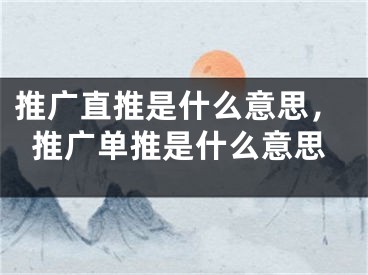 推廣直推是什么意思，推廣單推是什么意思