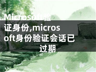 Microsoft驗證身份,microsoft身份驗證會話已過期