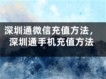 深圳通微信充值方法，深圳通手機充值方法