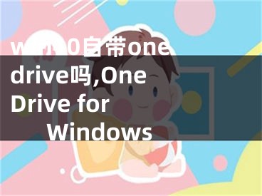 win10自帶onedrive嗎,OneDrive for Windows