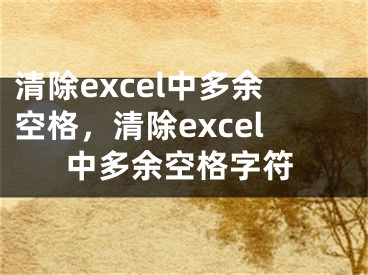 清除excel中多余空格，清除excel中多余空格字符