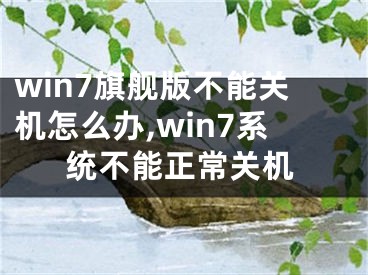 win7旗艦版不能關(guān)機(jī)怎么辦,win7系統(tǒng)不能正常關(guān)機(jī)