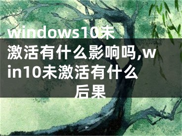 windows10未激活有什么影響嗎,win10未激活有什么后果