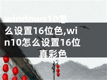 windows10怎么設(shè)置16位色,win10怎么設(shè)置16位真彩色