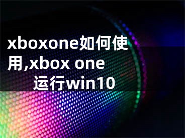 xboxone如何使用,xbox one運(yùn)行win10