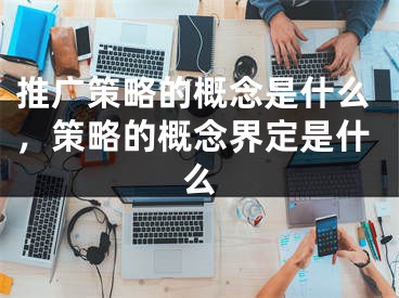 推廣策略的概念是什么，策略的概念界定是什么