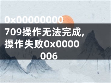 0x00000000709操作無法完成,操作失敗0x0000006