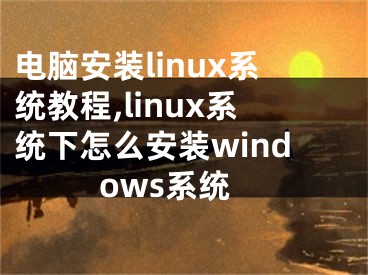 電腦安裝linux系統(tǒng)教程,linux系統(tǒng)下怎么安裝windows系統(tǒng)