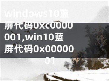 windows10藍(lán)屏代碼0xc0000001,win10藍(lán)屏代碼0x0000001