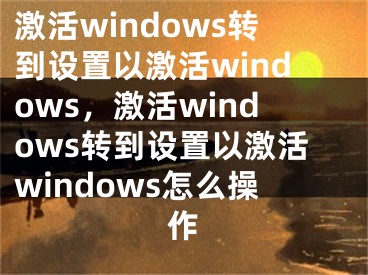 激活windows轉到設置以激活windows，激活windows轉到設置以激活windows怎么操作