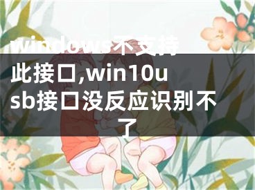 windows不支持此接口,win10usb接口沒反應(yīng)識(shí)別不了