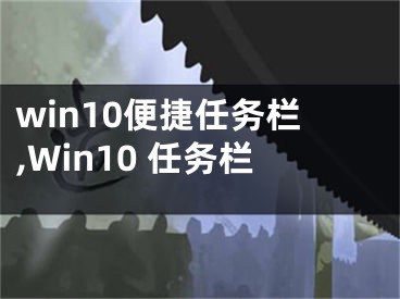 win10便捷任務(wù)欄,Win10 任務(wù)欄