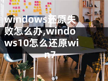 windows還原失敗怎么辦,windows10怎么還原win7