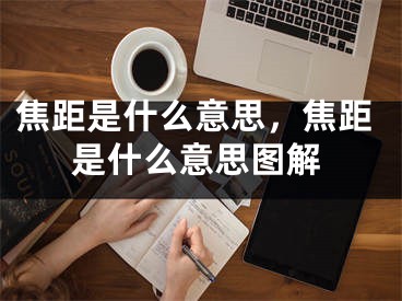 焦距是什么意思，焦距是什么意思圖解