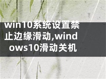 win10系統(tǒng)設(shè)置禁止邊緣滑動(dòng),windows10滑動(dòng)關(guān)機(jī)