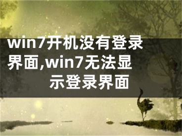 win7開機沒有登錄界面,win7無法顯示登錄界面