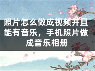 照片怎么做成視頻并且能有音樂，手機(jī)照片做成音樂相冊