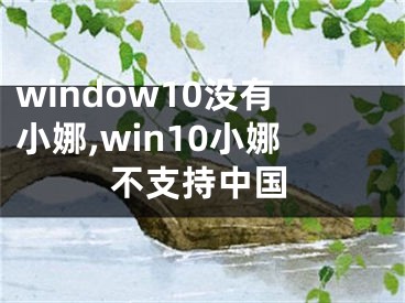 window10沒有小娜,win10小娜不支持中國(guó)