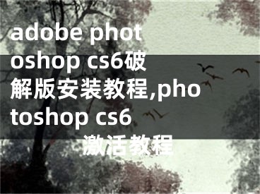 adobe photoshop cs6破解版安裝教程,photoshop cs6激活教程