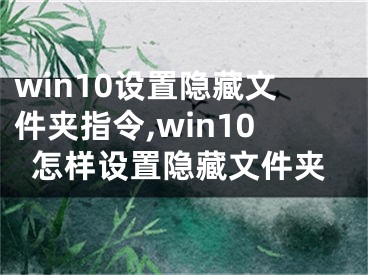 win10設置隱藏文件夾指令,win10怎樣設置隱藏文件夾