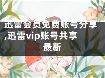 迅雷會(huì)員免費(fèi)賬號(hào)分享,迅雷vip賬號(hào)共享最新