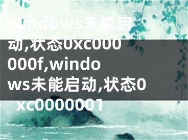 windows未能啟動,狀態(tài)0xc000000f,windows未能啟動,狀態(tài)0xc0000001