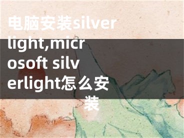 電腦安裝silverlight,microsoft silverlight怎么安裝