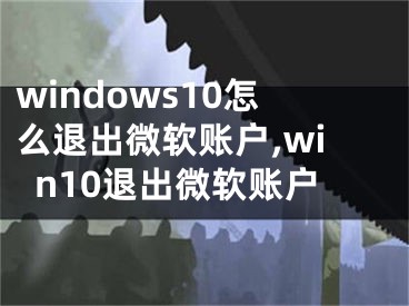 windows10怎么退出微軟賬戶,win10退出微軟賬戶