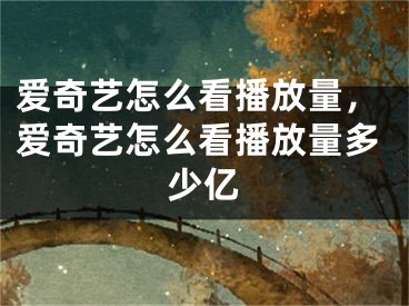 愛奇藝怎么看播放量，愛奇藝怎么看播放量多少億