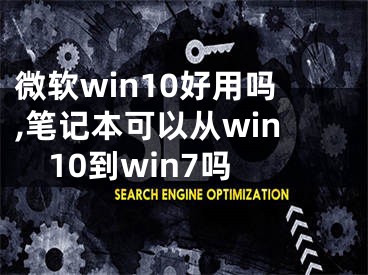 微軟win10好用嗎,筆記本可以從win10到win7嗎