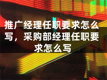 推廣經(jīng)理任職要求怎么寫，采購(gòu)部經(jīng)理任職要求怎么寫