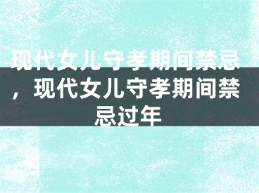 現(xiàn)代女兒守孝期間禁忌，現(xiàn)代女兒守孝期間禁忌過年