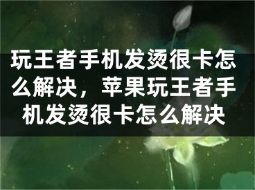 玩王者手機(jī)發(fā)燙很卡怎么解決，蘋果玩王者手機(jī)發(fā)燙很卡怎么解決