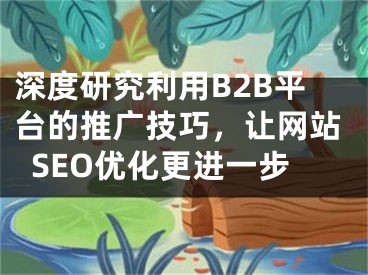 深度研究利用B2B平臺的推廣技巧，讓網(wǎng)站SEO優(yōu)化更進(jìn)一步