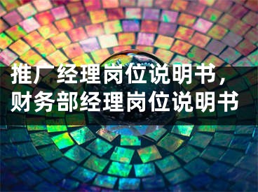 推廣經(jīng)理崗位說明書，財務(wù)部經(jīng)理崗位說明書