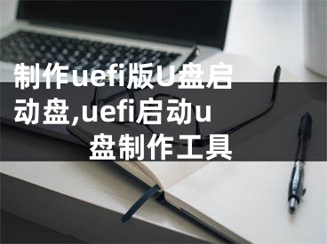 制作uefi版U盤啟動盤,uefi啟動u盤制作工具