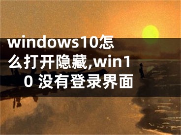 windows10怎么打開隱藏,win10 沒有登錄界面