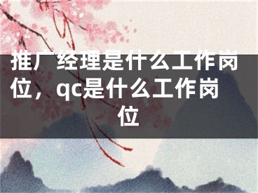 推廣經(jīng)理是什么工作崗位，qc是什么工作崗位