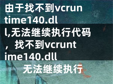 由于找不到vcruntime140.dll,無法繼續(xù)執(zhí)行代碼，找不到vcruntime140.dll 無法繼續(xù)執(zhí)行