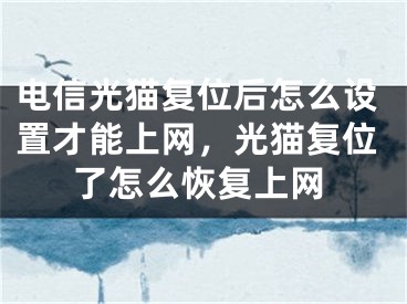 電信光貓復(fù)位后怎么設(shè)置才能上網(wǎng)，光貓復(fù)位了怎么恢復(fù)上網(wǎng)