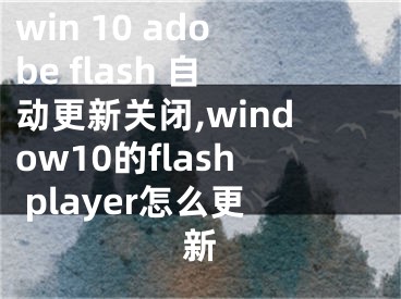 win 10 adobe flash 自動更新關閉,window10的flash player怎么更新