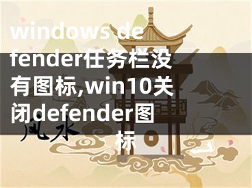 windows defender任務(wù)欄沒有圖標(biāo),win10關(guān)閉defender圖標(biāo)