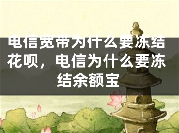 電信寬帶為什么要凍結(jié)花唄，電信為什么要凍結(jié)余額寶