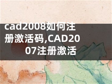 cad2008如何注冊激活碼,CAD2007注冊激活