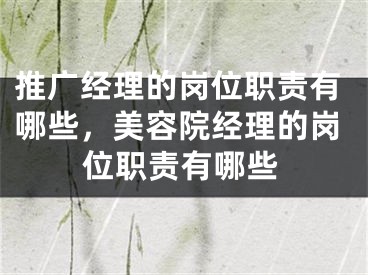 推廣經(jīng)理的崗位職責(zé)有哪些，美容院經(jīng)理的崗位職責(zé)有哪些